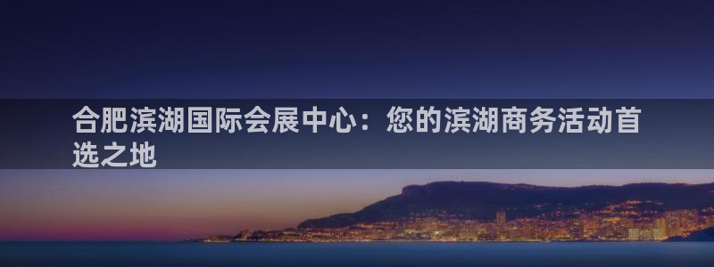 果博公司会员开户：合肥滨湖国际会展中心：您的滨湖商务活动首
选之地